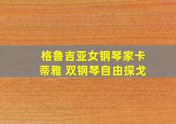 格鲁吉亚女钢琴家卡蒂雅 双钢琴自由探戈